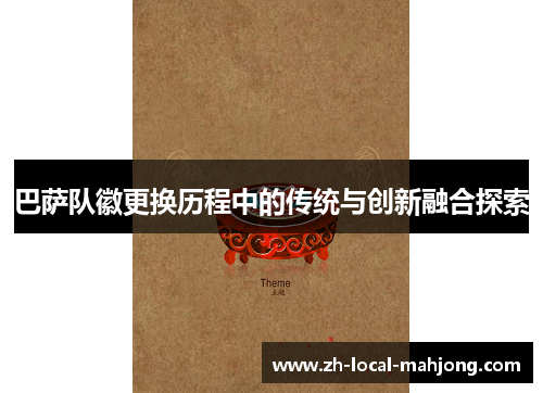 巴萨队徽更换历程中的传统与创新融合探索 巴萨队徽更换历程中的传统与创新融合探索
