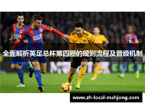 全面解析英足总杯第四圈的规则流程及晋级机制 全面解析英足总杯第四圈的规则流程及晋级机制