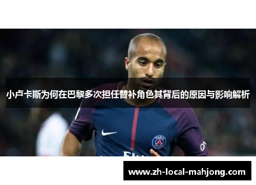 小卢卡斯为何在巴黎多次担任替补角色其背后的原因与影响解析