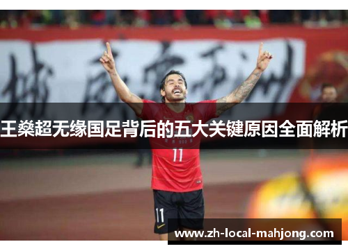 王燊超无缘国足背后的五大关键原因全面解析 王燊超无缘国足背后的五大关键原因全面解析