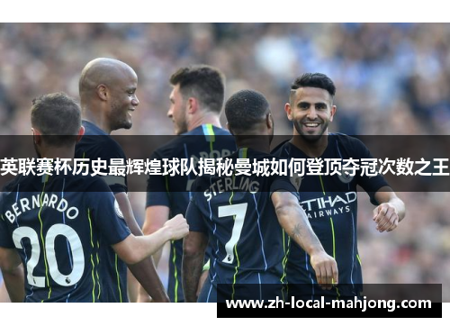 英联赛杯历史最辉煌球队揭秘曼城如何登顶夺冠次数之王