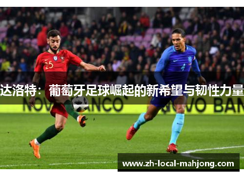 达洛特：葡萄牙足球崛起的新希望与韧性力量