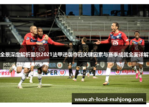 全景深度解析里尔2021法甲逆袭夺冠关键因素与赛季成就全面详解