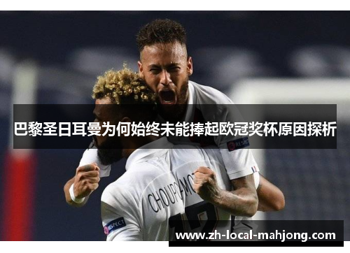 巴黎圣日耳曼为何始终未能捧起欧冠奖杯原因探析