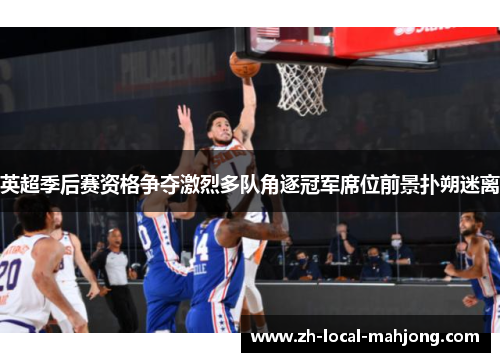 英超季后赛资格争夺激烈多队角逐冠军席位前景扑朔迷离 英超季后赛资格争夺激烈多队角逐冠军席位前景扑朔迷离