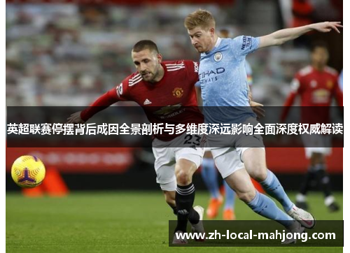 英超联赛停摆背后成因全景剖析与多维度深远影响全面深度权威解读 英超联赛停摆背后成因全景剖析与多维度深远影响全面深度权威解读