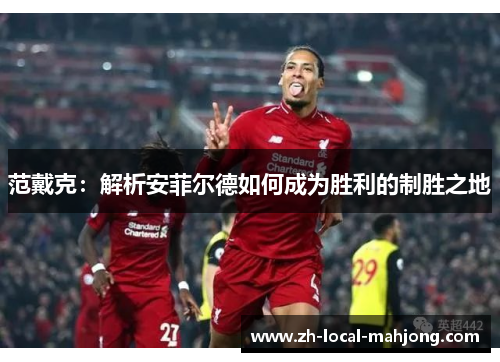 范戴克：解析安菲尔德如何成为胜利的制胜之地