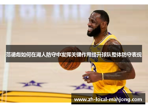 范德彪如何在湖人防守中发挥关键作用提升球队整体防守表现 范德彪如何在湖人防守中发挥关键作用提升球队整体防守表现