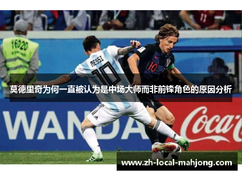 莫德里奇为何一直被认为是中场大师而非前锋角色的原因分析