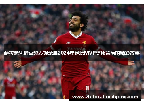 萨拉赫凭借卓越表现荣膺2024年足坛MVP奖项背后的精彩故事 萨拉赫凭借卓越表现荣膺2024年足坛MVP奖项背后的精彩故事