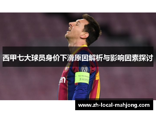 西甲七大球员身价下滑原因解析与影响因素探讨