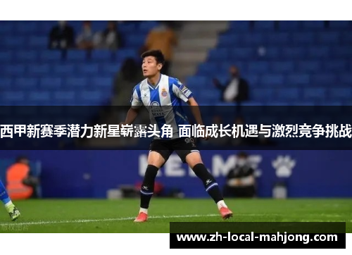 西甲新赛季潜力新星崭露头角 面临成长机遇与激烈竞争挑战