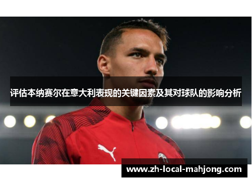 评估本纳赛尔在意大利表现的关键因素及其对球队的影响分析 评估本纳赛尔在意大利表现的关键因素及其对球队的影响分析