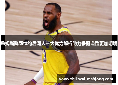 詹姆斯降薪续约后湖人三大优势解析助力争冠道路更加明确 詹姆斯降薪续约后湖人三大优势解析助力争冠道路更加明确