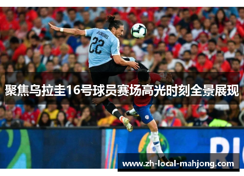 聚焦乌拉圭16号球员赛场高光时刻全景展现