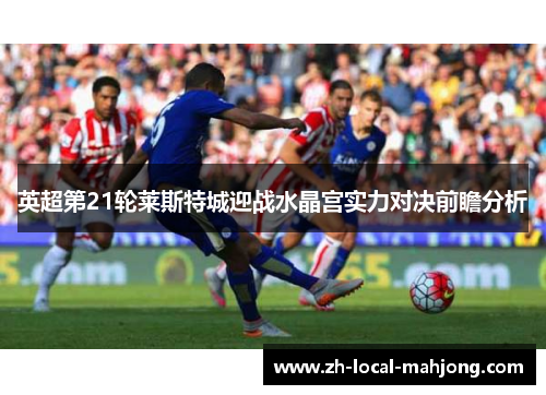 英超第21轮莱斯特城迎战水晶宫实力对决前瞻分析