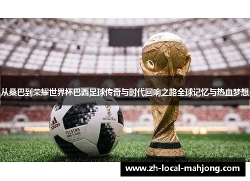 从桑巴到荣耀世界杯巴西足球传奇与时代回响之路全球记忆与热血梦想