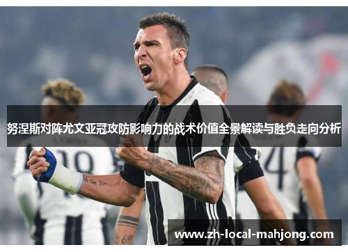 努涅斯对阵尤文亚冠攻防影响力的战术价值全景解读与胜负走向分析