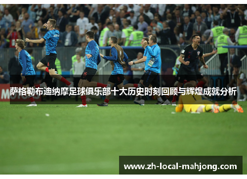 萨格勒布迪纳摩足球俱乐部十大历史时刻回顾与辉煌成就分析