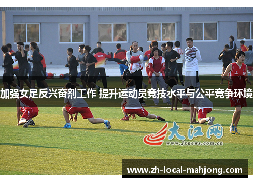 加强女足反兴奋剂工作 提升运动员竞技水平与公平竞争环境