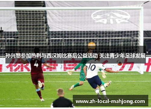 孙兴慜参加热刺与西汉姆比赛后公益活动 关注青少年足球发展