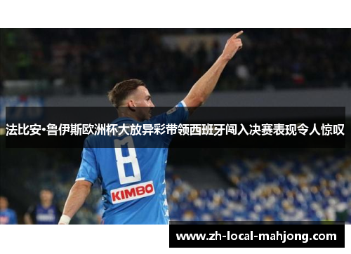 法比安·鲁伊斯欧洲杯大放异彩带领西班牙闯入决赛表现令人惊叹