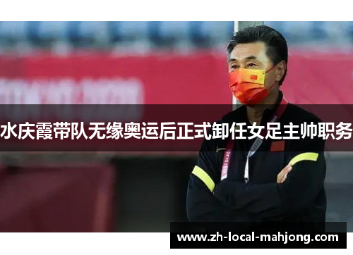 水庆霞带队无缘奥运后正式卸任女足主帅职务