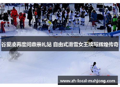 谷爱凌再度问鼎崇礼站 自由式滑雪女王续写辉煌传奇 谷爱凌再度问鼎崇礼站 自由式滑雪女王续写辉煌传奇